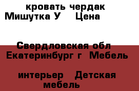 кровать чердак “Мишутка-У“ › Цена ­ 7 000 - Свердловская обл., Екатеринбург г. Мебель, интерьер » Детская мебель   